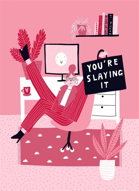You are slaying it .